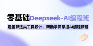 0基础Deepseek-AI编程班，涵盖算法类工具设计，帮助学员掌握AI编程精髓-网创星球