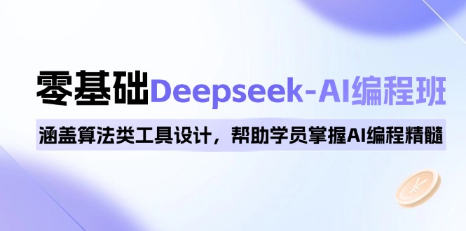 0基础Deepseek-AI编程班，涵盖算法类工具设计，帮助学员掌握AI编程精髓-网创星球