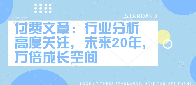 付费文章：行业分析 高度关注，未来20年，万倍成长空间-网创星球