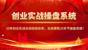 创业实战操盘系统，20年创业实战总结经验体系，总结提炼20多节操盘思维！-网创星球