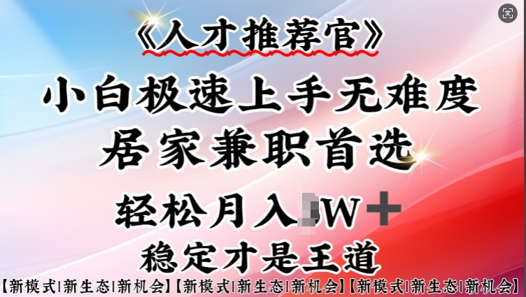 人才推荐官—小白轻松上手实操，居家兼职首选，一部手机即可-网创星球