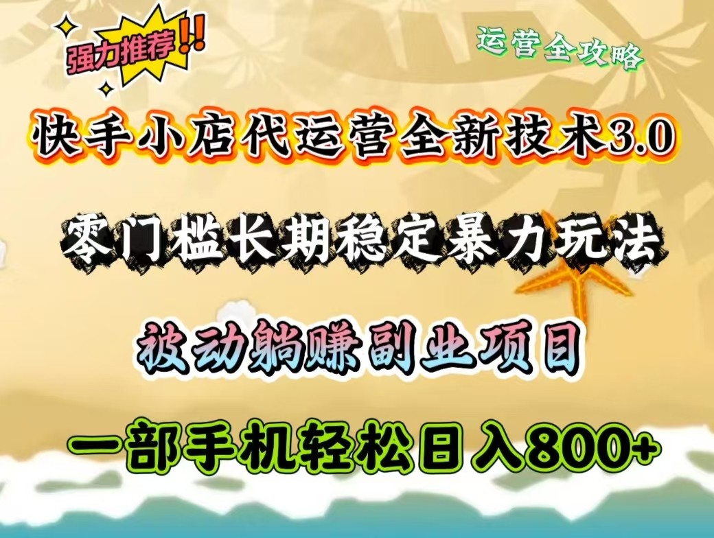 快手小店代运营全新技术3.0，零门槛长期稳定暴力玩法，被动躺赚一部手机轻松日入800+-网创星球