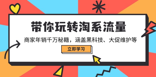 带你玩转淘系流量，商家年销千万秘籍，涵盖黑科技、大促维护等-网创星球