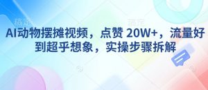 AI动物摆摊视频，点赞 20W+，流量好到超乎想象，实操步骤拆解-网创星球
