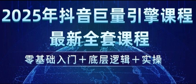 2025年抖音巨量引擎最新全套课程，零基础入门+底层逻辑+实操-网创星球