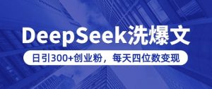 用DeepSeek洗公众号爆文，日引300+创业粉，做知识付费每天四位数变现(附详细实操教程)-网创星球