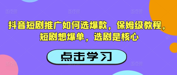 抖音短剧推广如何选爆款，保姆级教程，短剧想爆单，选剧是核心-网创星球