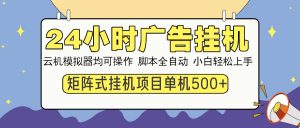 24小时广告挂机  单机收益500+ 矩阵式操作，设备越多收益越大，小白轻...-网创星球