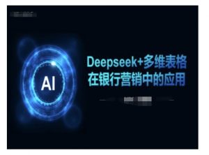 Deepseek+多维表格在银行营销场景中的应用-网创星球
