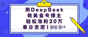 用DeepSeek做美食号博主，轻松涨粉20万，单日变现多张-网创星球