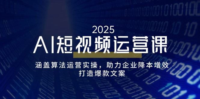 AI短视频运营课，涵盖算法运营实操，助力企业降本增效，打造爆款文案-网创星球
