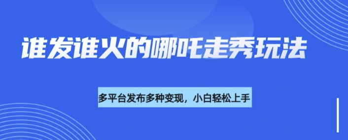 利用deepseek制作谁发谁火的哪吒2人物走秀视频，多平台发布多种变现-网创星球