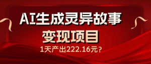 AI生成灵异故事变现项目，1天产出222.16元-网创星球