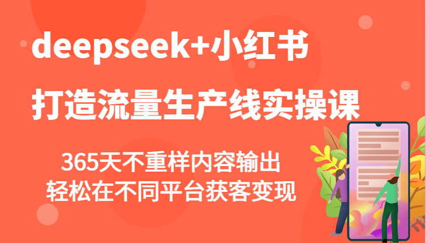 deepseek+小红书打造流量生产线实操课，365天不重样内容输出，轻松在不同平台获客变现-网创星球