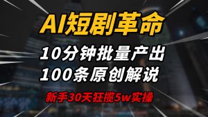 AI短剧革命！10分钟批量产出100条原创解说，新手30天狂揽5w实操揭秘-网创星球