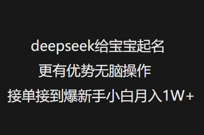deepseek给宝宝起名更有优势无脑操作接单接到爆新手小白月入1W+-网创星球