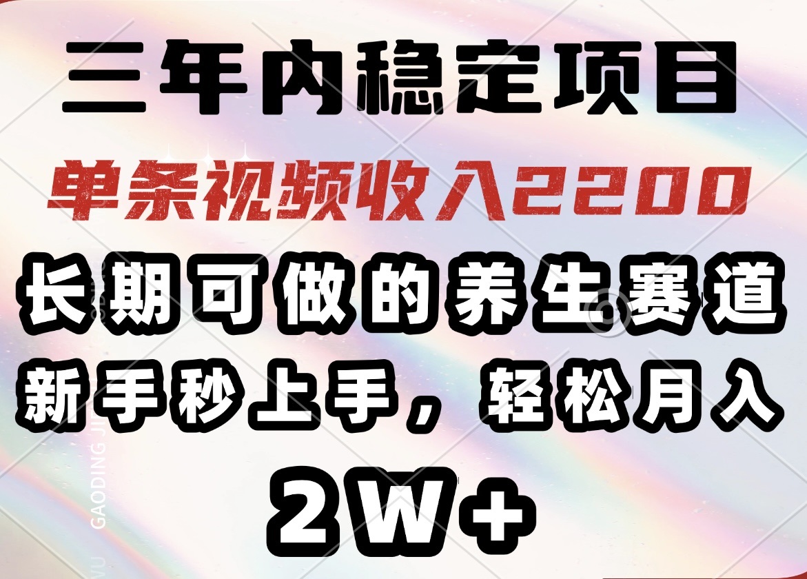 三年内稳定项目，长期可做的养生赛道，单条视频收入2200，新手秒上手，…-网创星球