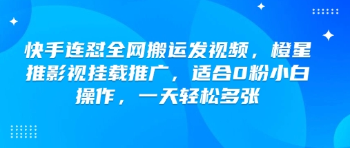 快手连怼全网搬运发视频，橙星推影视挂载推广，适合0粉小白操作，一天轻松多张-网创星球