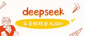 利用deepseek分钟一篇图文，做头条日入3张-网创星球
