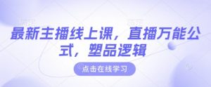 最新主播线上课，直播万能公式，塑品逻辑-网创星球