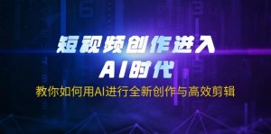 短视频创作进入AI时代，教你如何用AI进行全新创作与高效剪辑-网创星球