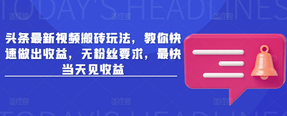 头条最新视频搬砖玩法，教你快速做出收益，无粉丝要求，最快当天见收益-网创星球