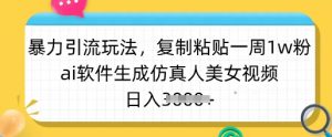 暴力引流玩法，复制粘贴一周1w粉，ai软件生成仿真人美女视频，日入多张-网创星球