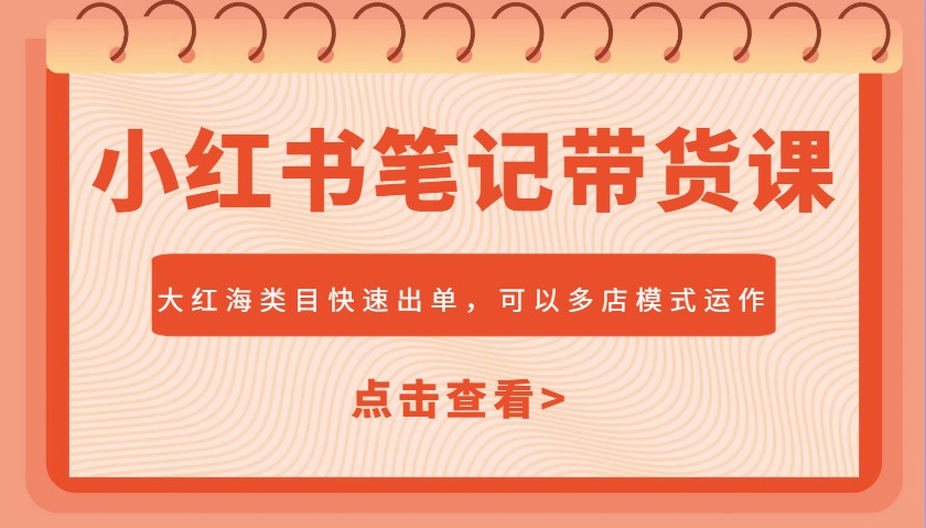 小红书笔记带货课，大红海类目快速出单，市场大，可以多店模式运作-网创星球