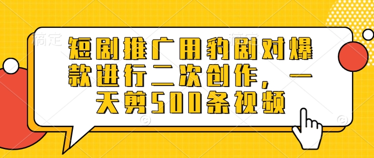短剧推广用豹剧对爆款进行二次创作，一天剪500条视频-网创星球
