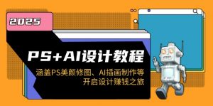 PS+AI设计教程：涵盖PS美颜修图、AI插画制作等，开启设计赚钱之旅-网创星球