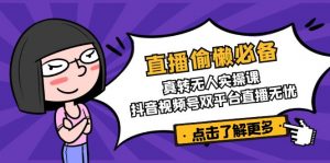 直播偷懒必备！真转无人实操课，抖音视频号双平台直播无忧-网创星球