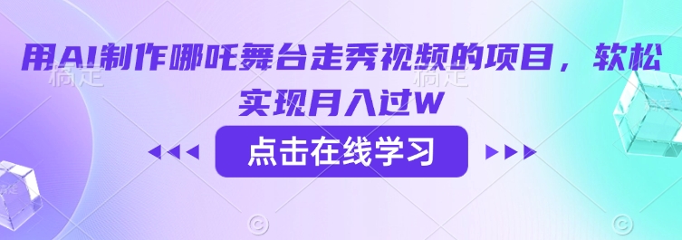 用AI制作哪吒舞台走秀视频的项目，软松实现月入过W-网创星球