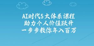 AI时代5大体系课程:助力个人价值跃升,一步步教你年入百万-网创星球
