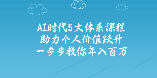 AI时代5大体系课程：助力个人价值跃升，一步步教你年入百万-网创星球