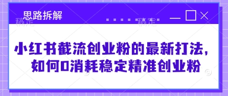 小红书截流创业粉的最新打法，如何0消耗稳定精准创业粉【思路拆解】-网创星球