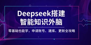 Deepseek搭建智能知识外脑，零基础也能学，申请账号、建库、更新全攻略-网创星球