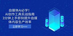 自媒体AI必学！AI创作工具实战指南，3分钟上手即刻提升自媒体内容生产效率-网创星球