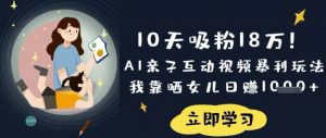 10天吸粉18W！AI亲子互动视频暴利玩法，我靠晒女儿日入数张-网创星球