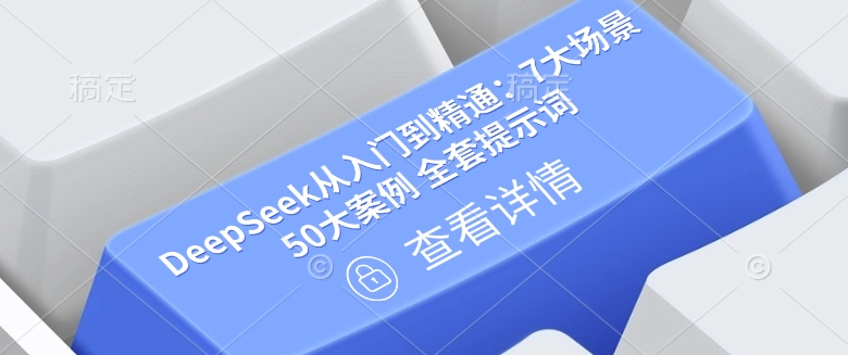 DeepSeek从入门到精通：7大场景 50大案例 全套提示词【文档】-网创星球