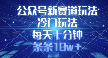 公众号新赛道玩法，冷门玩法，每天十分钟，条条10w+-网创星球