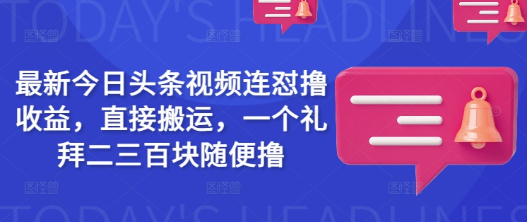 最新今日头条视频连怼撸收益，直接搬运，一个礼拜二三百块随便撸-网创星球