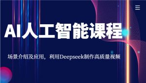 AI人工智能课程，场景介绍及应用，利用Deepseek制作高质量视频-网创星球