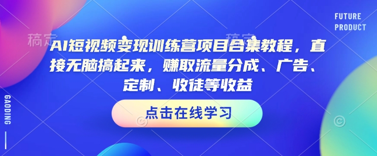AI短视频变现训练营项目合集教程，直接无脑搞起来，赚取流量分成、广告、定制、收徒等收益(0302更新)-网创星球