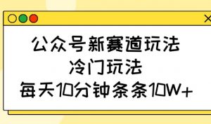 公众号新赛道玩法，冷门玩法，每天10分钟条条10W+-网创星球