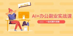 AI+办公副业实战课：从Excel到PPT，从行业分析到视频制作，一站式提升技能-网创星球