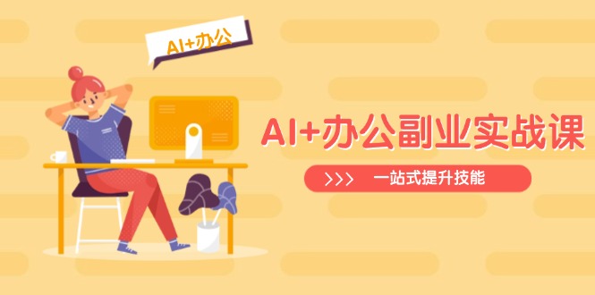 AI+办公副业实战课：从Excel到PPT，从行业分析到视频制作，一站式提升技能-网创星球