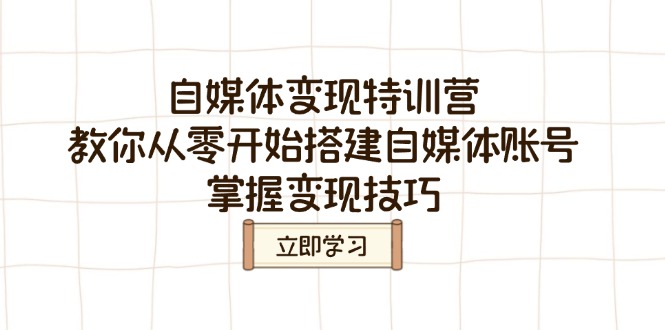 自媒体变现特训营，教你从零开始搭建自媒体账号，掌握变现技巧-网创星球