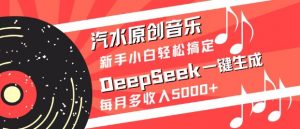 汽水原创音乐DeepSeek一键生成，新手小白轻松搞定，每月多收入5k+-网创星球