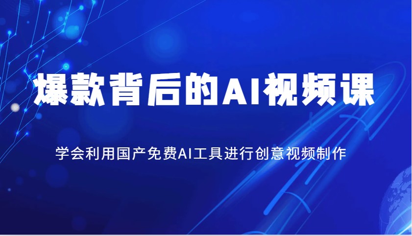 爆款背后的AI视频课，学会利用国产免费AI工具进行创意视频制作-网创星球