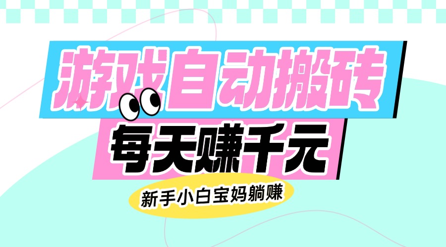 老款游戏自动搬砖，每天赚千元，新手小白宝妈躺赚-网创星球